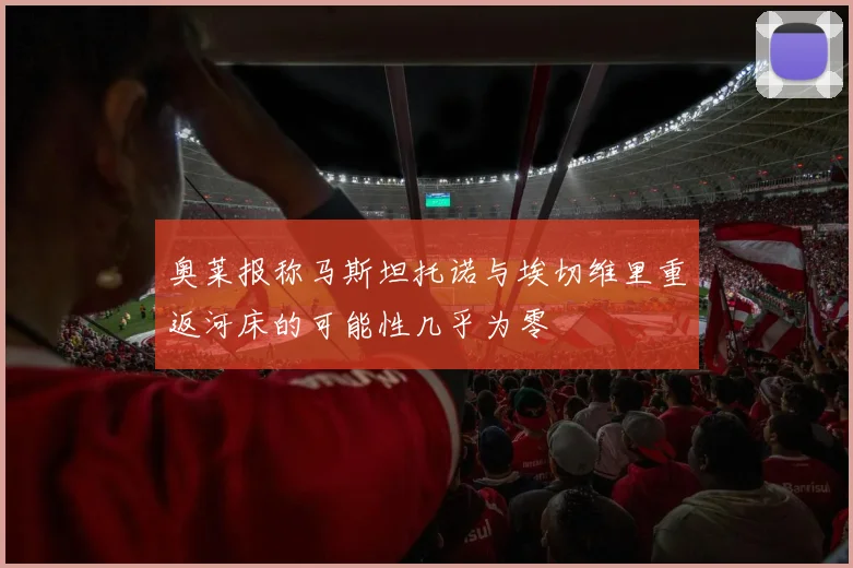 奥莱报称马斯坦托诺与埃切维里重返河床的可能性几乎为零
