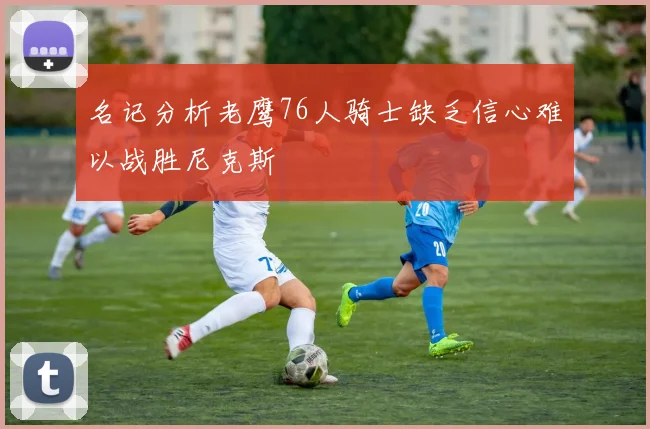 名记分析老鹰76人骑士缺乏信心难以战胜尼克斯