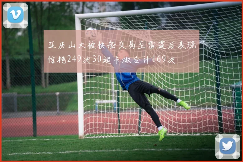 亚历山大被快船交易至雷霆后表现惊艳249次30超卡椒合计169次